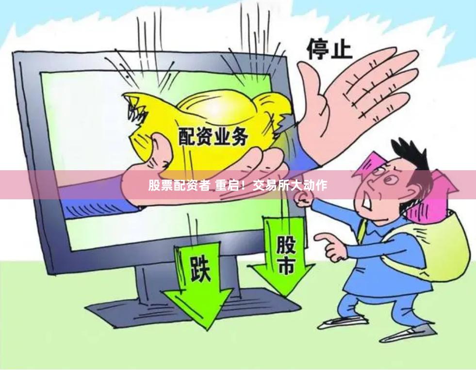 股票配资者 重启！交易所大动作