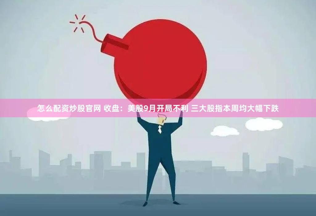 怎么配资炒股官网 收盘：美股9月开局不利 三大股指本周均大幅下跌