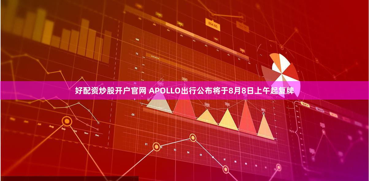 好配资炒股开户官网 APOLLO出行公布将于8月8日上午起复牌