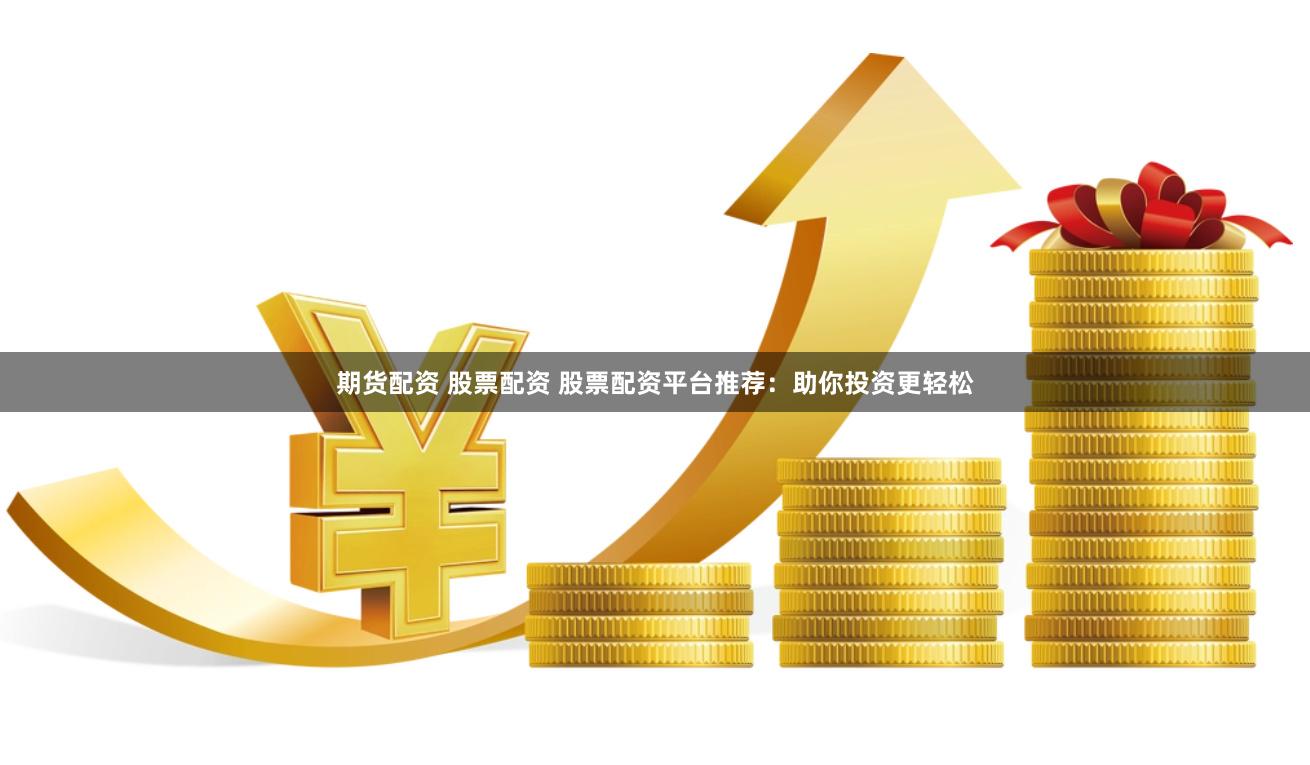 期货配资 股票配资 股票配资平台推荐：助你投资更轻松