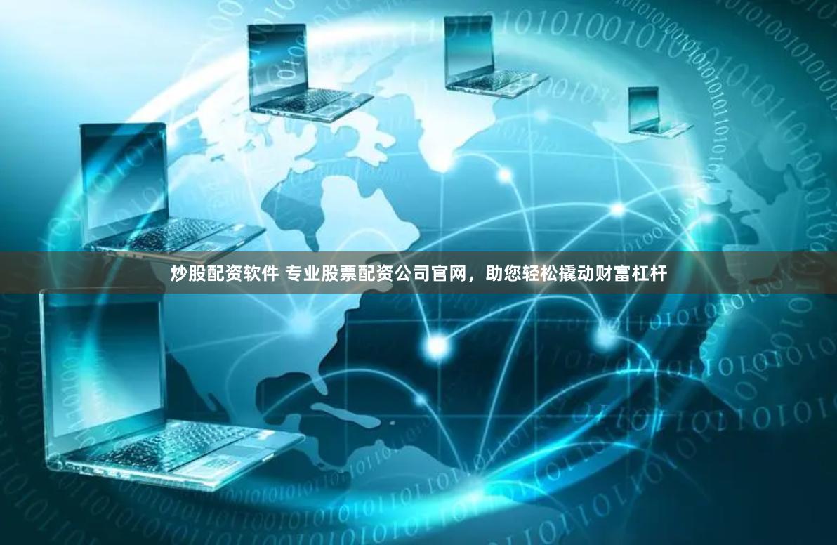 炒股配资软件 专业股票配资公司官网，助您轻松撬动财富杠杆
