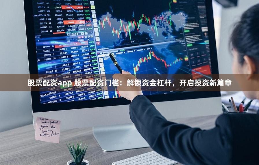 股票配资app 股票配资门槛：解锁资金杠杆，开启投资新篇章