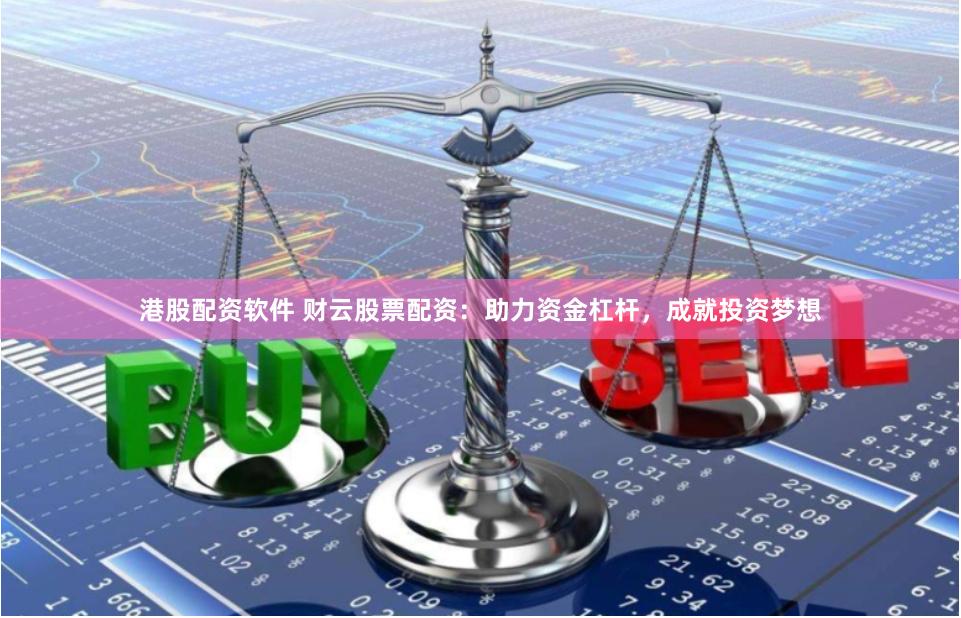 港股配资软件 财云股票配资：助力资金杠杆，成就投资梦想