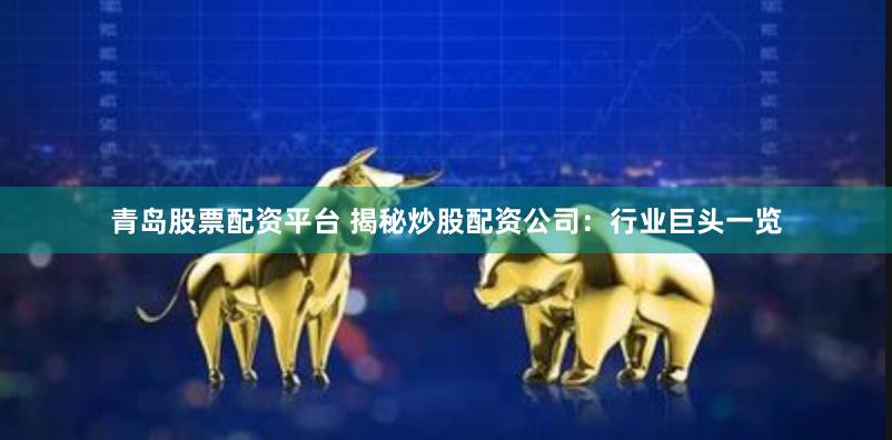 青岛股票配资平台 揭秘炒股配资公司：行业巨头一览