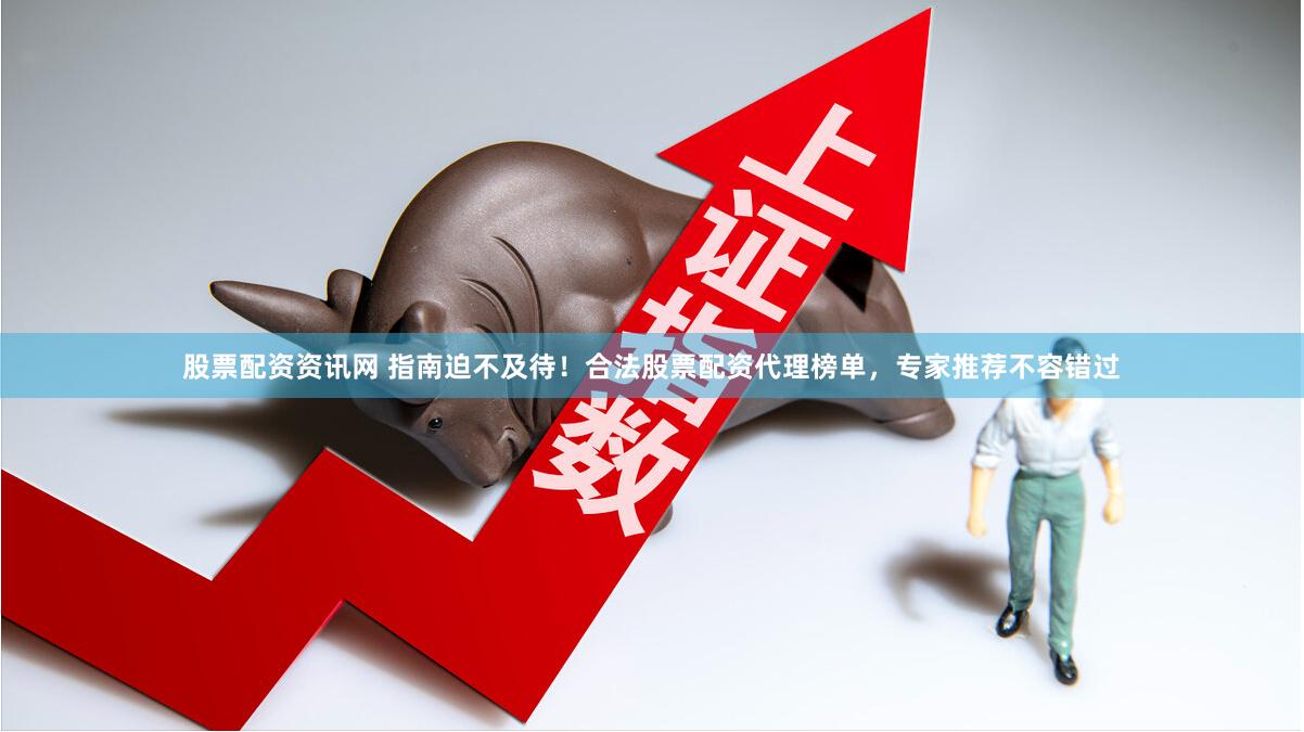 股票配资资讯网 指南迫不及待！合法股票配资代理榜单，专家推荐不容错过