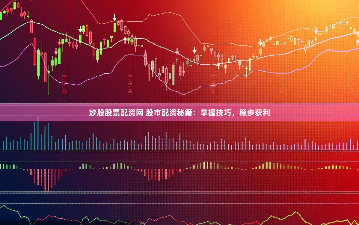 炒股股票配资网 股市配资秘籍：掌握技巧，稳步获利