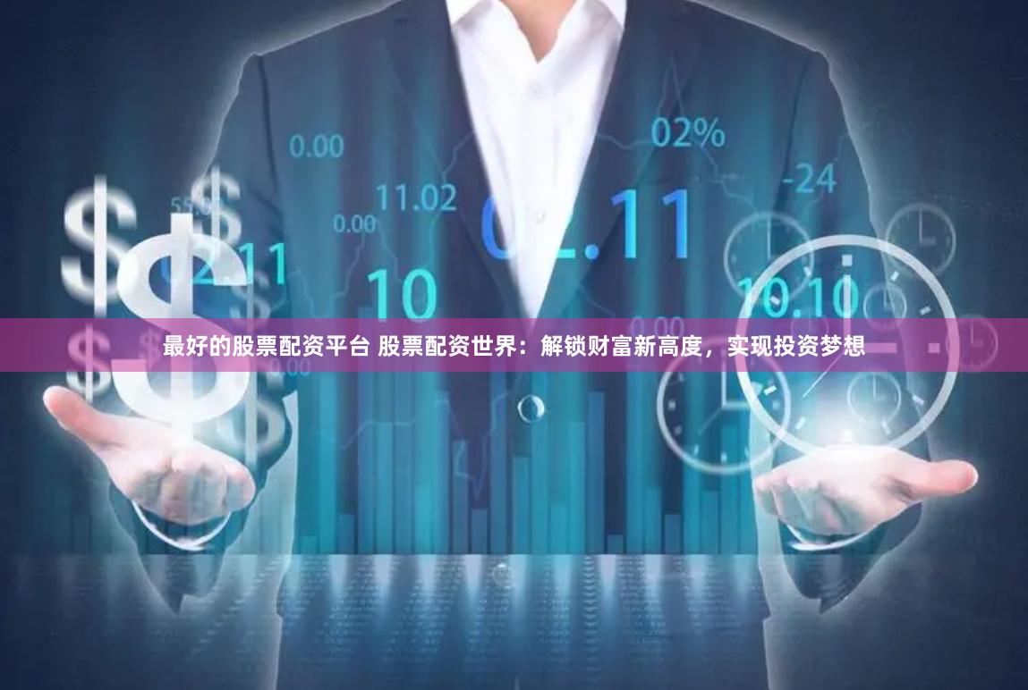 最好的股票配资平台 股票配资世界：解锁财富新高度，实现投资梦想