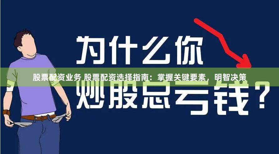 股票配资业务 股票配资选择指南：掌握关键要素，明智决策