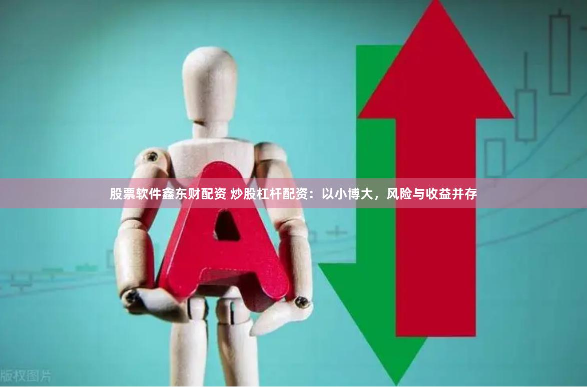 股票软件鑫东财配资 炒股杠杆配资：以小博大，风险与收益并存