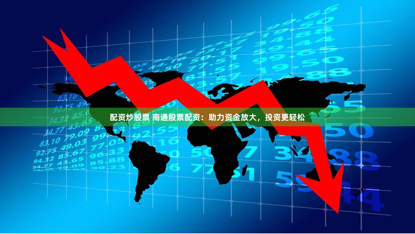 配资炒股票 南通股票配资：助力资金放大，投资更轻松