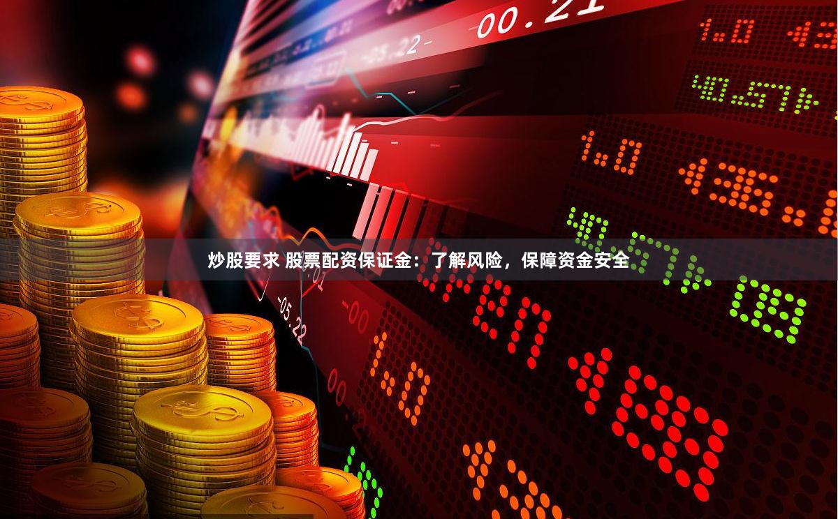炒股要求 股票配资保证金：了解风险，保障资金安全