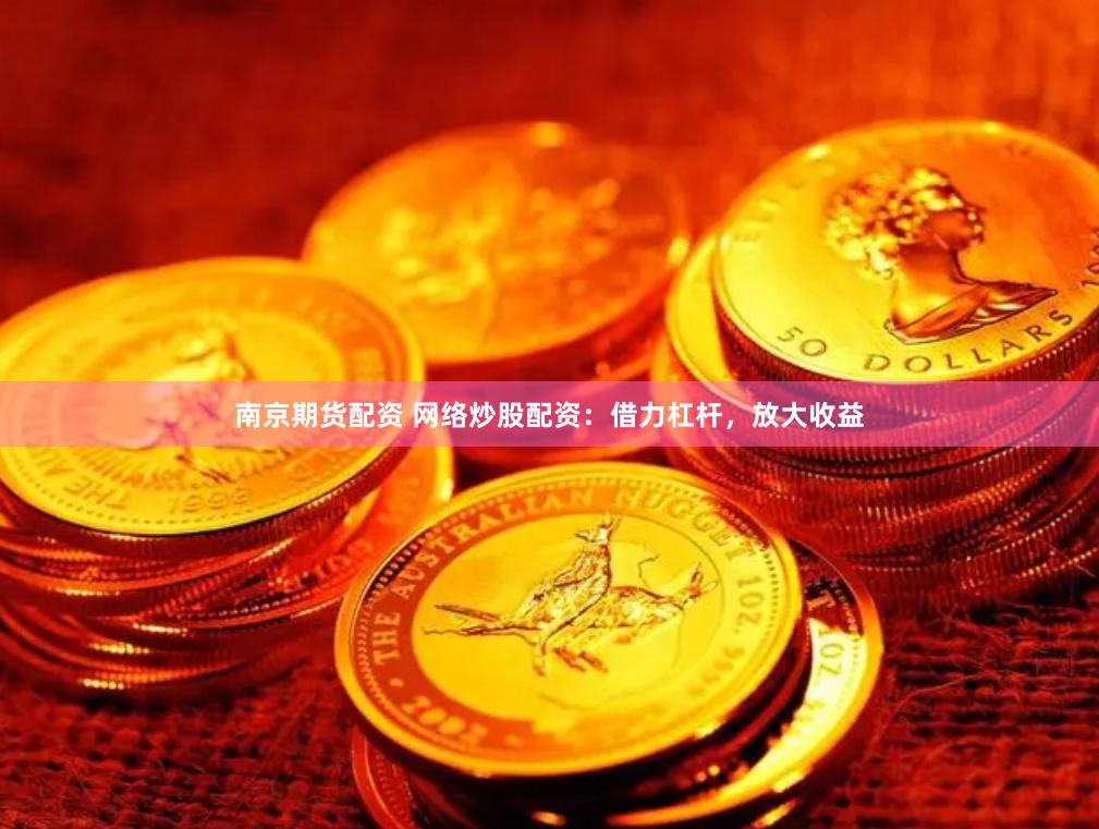 南京期货配资 网络炒股配资：借力杠杆，放大收益