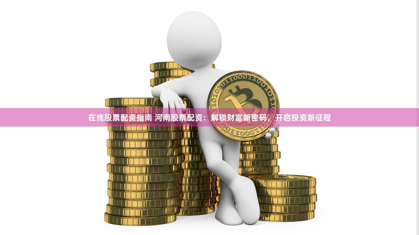 在线股票配资指南 河南股票配资：解锁财富新密码，开启投资新征程