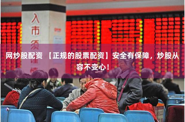 网炒股配资 【正规的股票配资】安全有保障，炒股从容不变心！