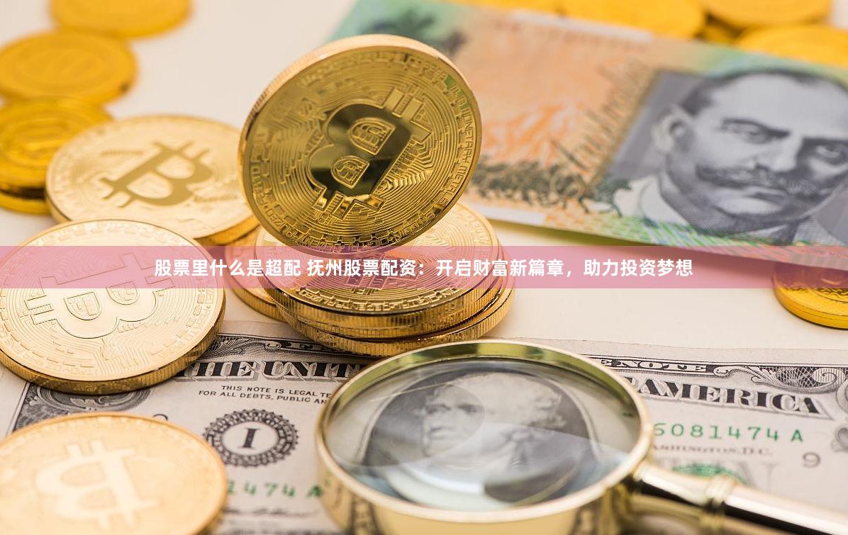 股票里什么是超配 抚州股票配资：开启财富新篇章，助力投资梦想